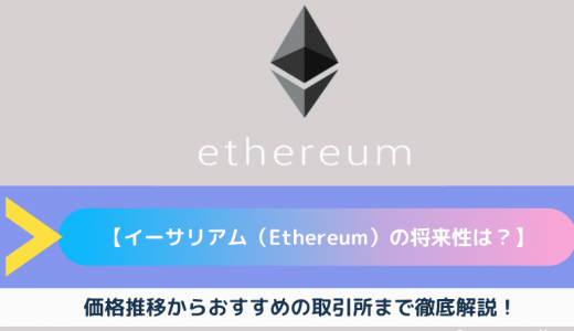 【イーサリアム（Ethereum）の将来性は？】今後の価格推移からおすすめの取引所まで徹底解説！