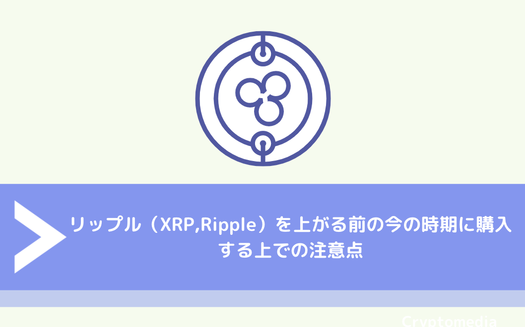 リップル（XRP,Ripple）を上がる前の今の時期に購入する上での注意点