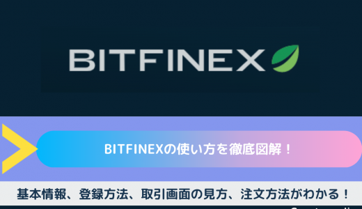 Bitfinex（ビットフィネックス）の使い方を徹底図解！｜基本情報、登録方法、取引画面の見方、注文方法がわかる！